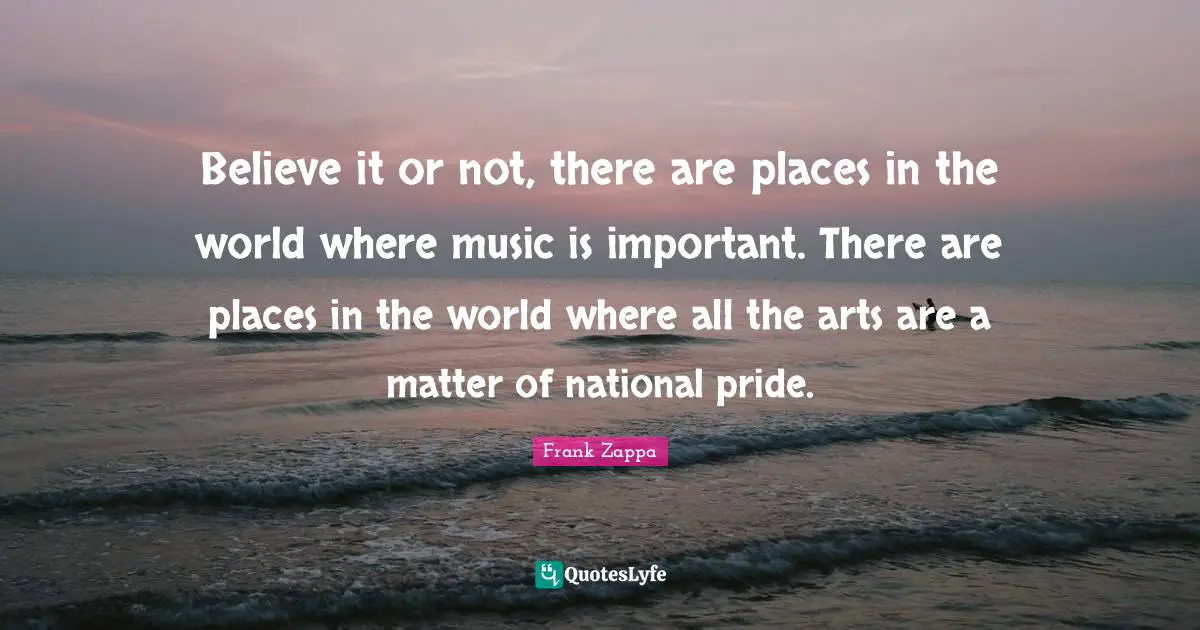 Places In The World Quotes: "Believe it or not, there are places in the world where music is important. There are places in the world where all the arts are a matter of national pride."