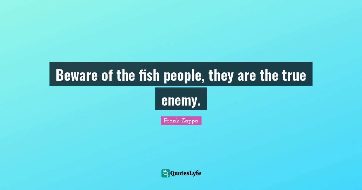 Beware of the fish people, they are the true enemy.