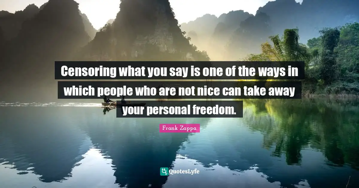 Frank Zappa Quotes: Censoring what you say is one of the ways in which people who are not nice can take away your personal freedom.