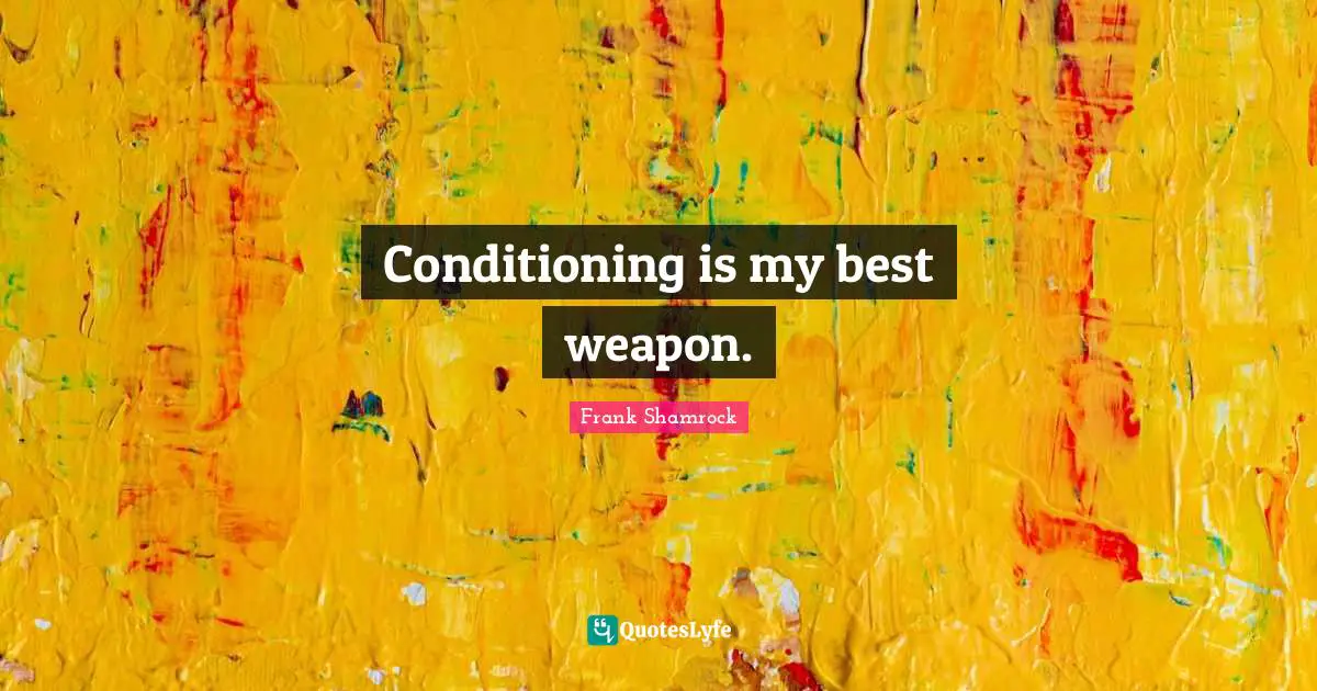 Conditioning is my best weapon.