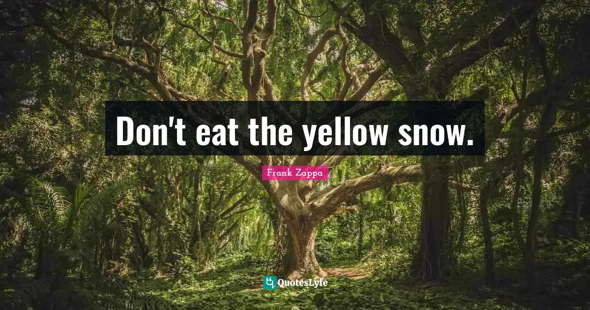 Don't eat the yellow snow.