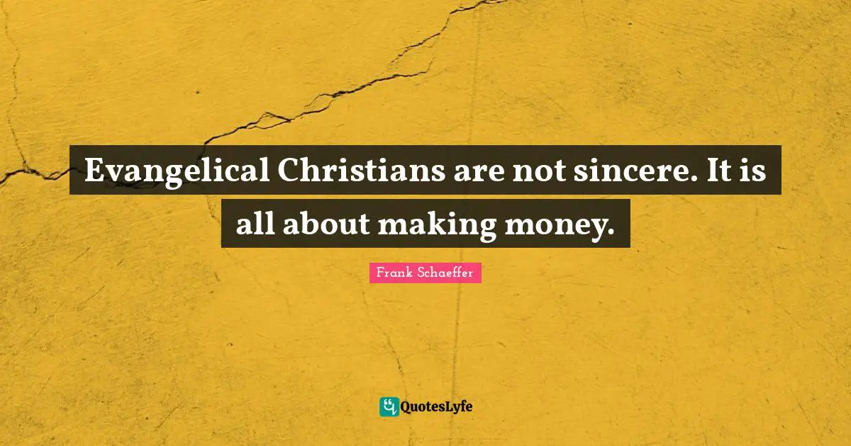 Evangelical Christians are not sincere. It is all about making money.