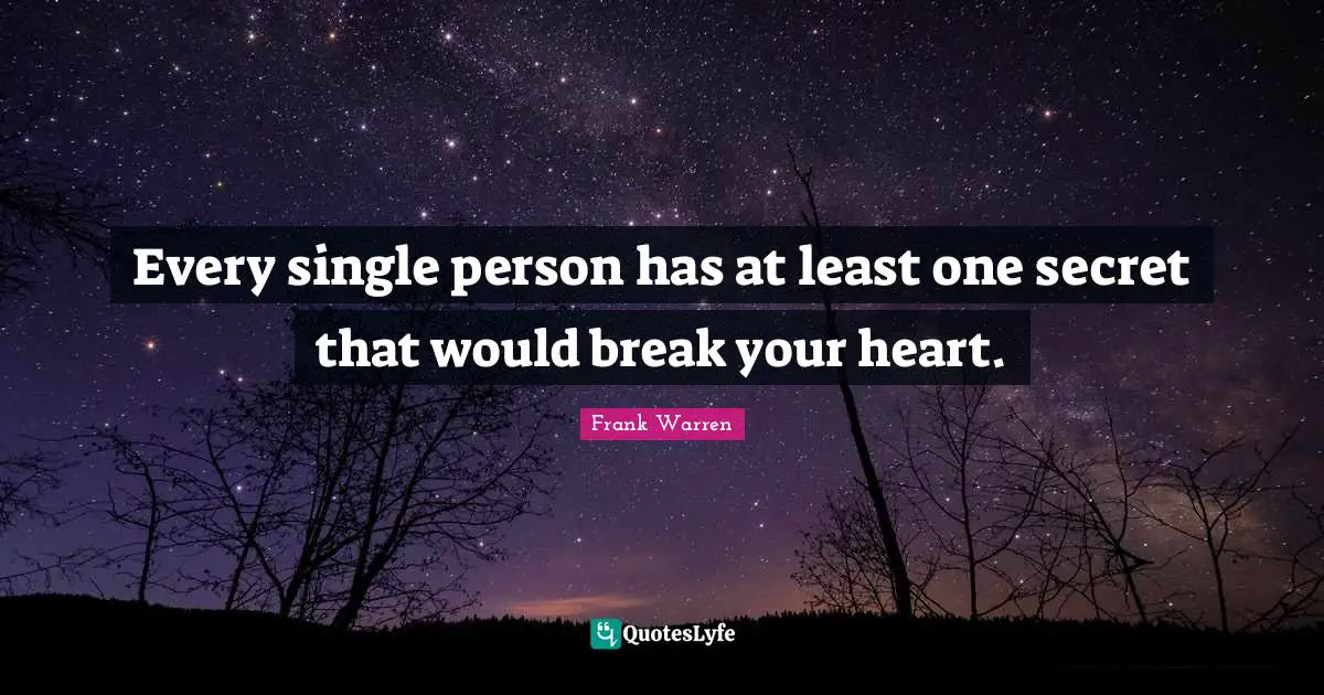 Heart Break Quotes: "Every single person has at least one secret that would break your heart."