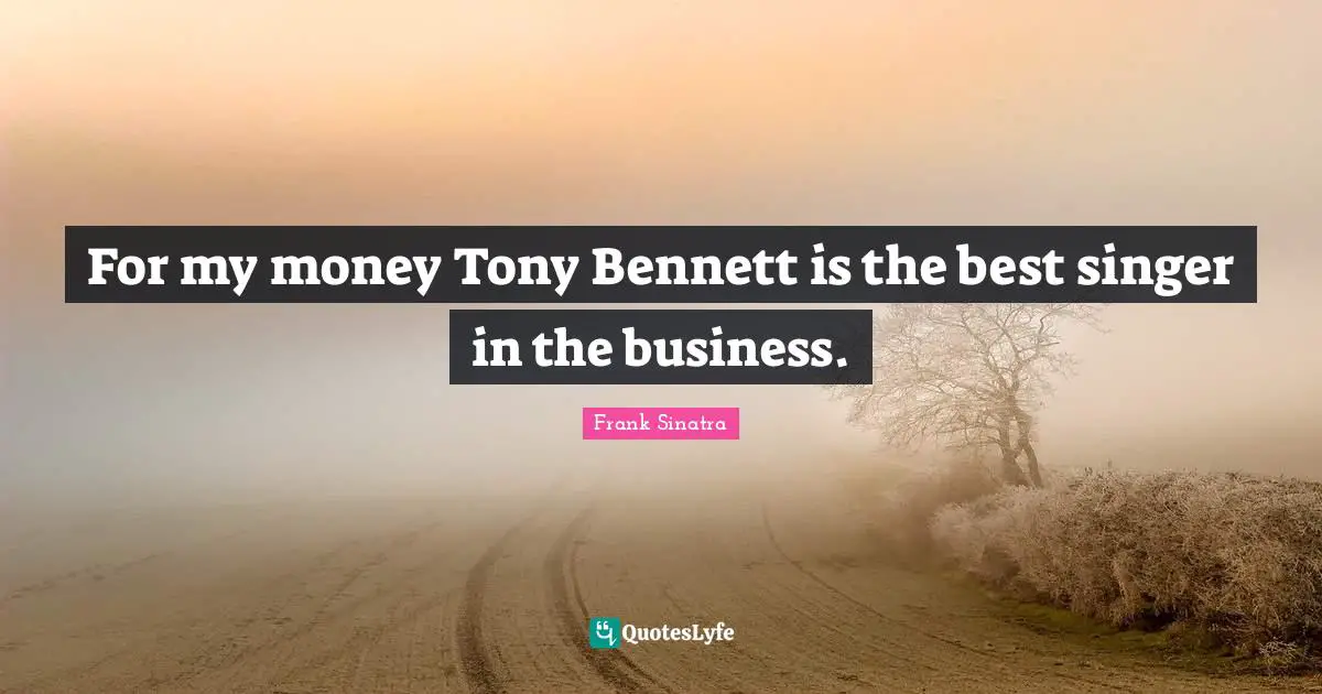 For my money Tony Bennett is the best singer in the business.