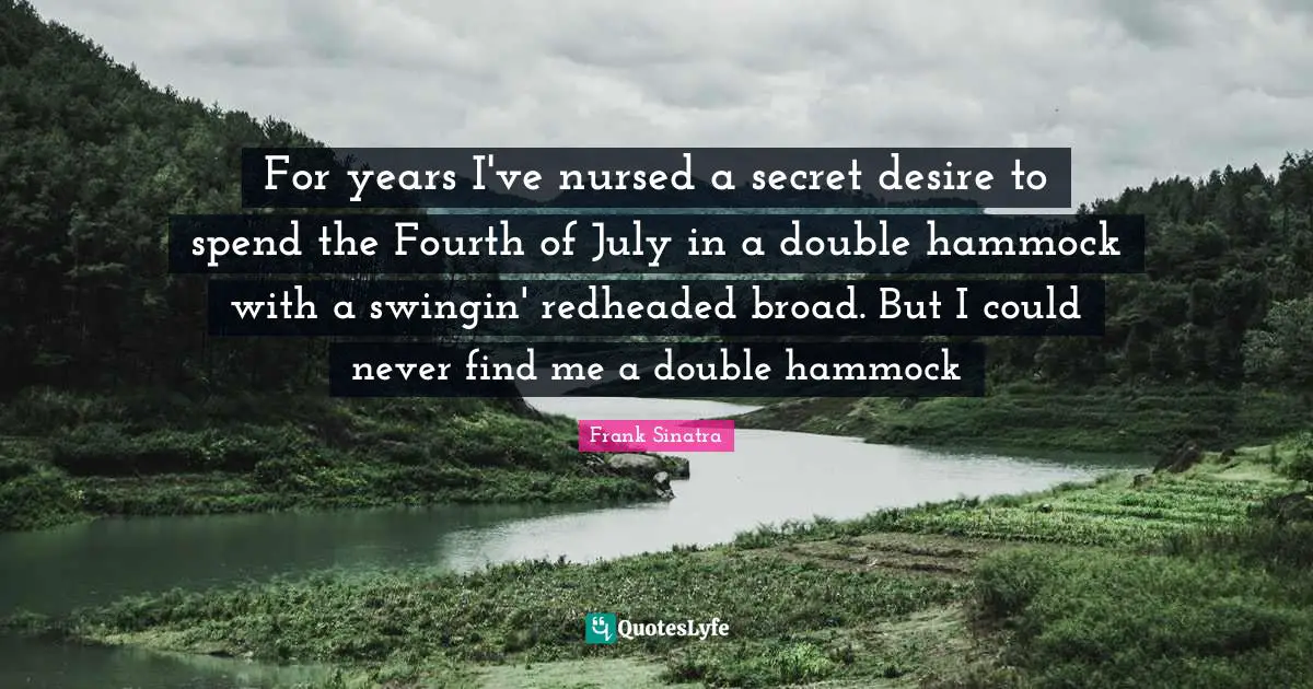Find Quotes: "For years I've nursed a secret desire to spend the Fourth of July in a double hammock with a swingin' redheaded broad. But I could never find me a double hammock"