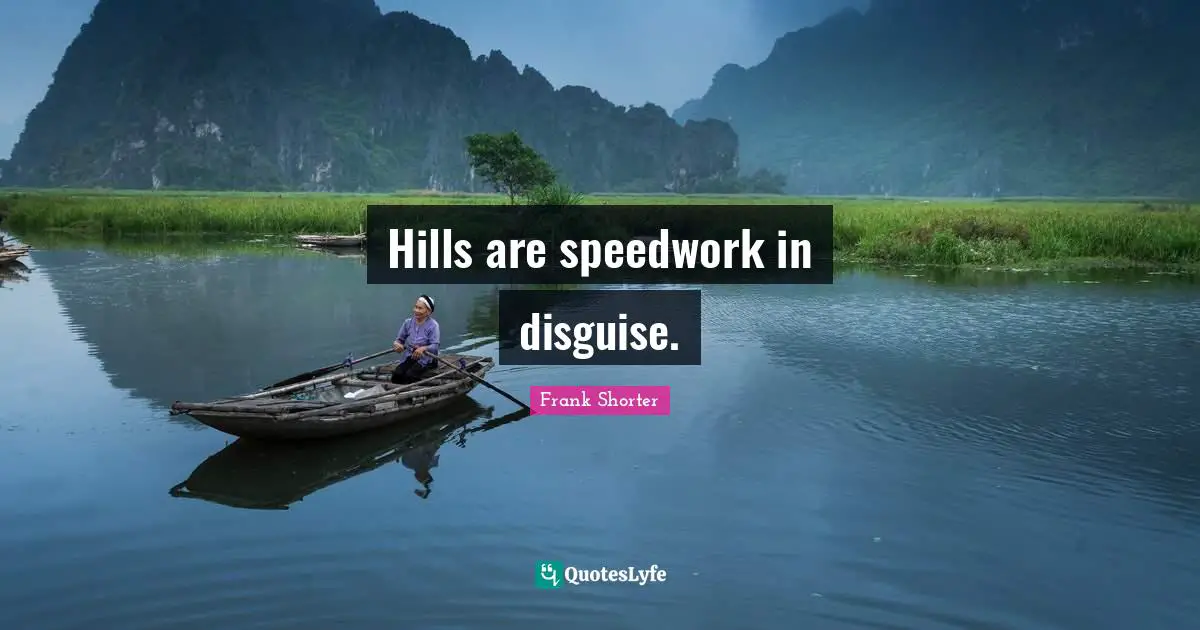 Hills Quotes: "Hills are speedwork in disguise."