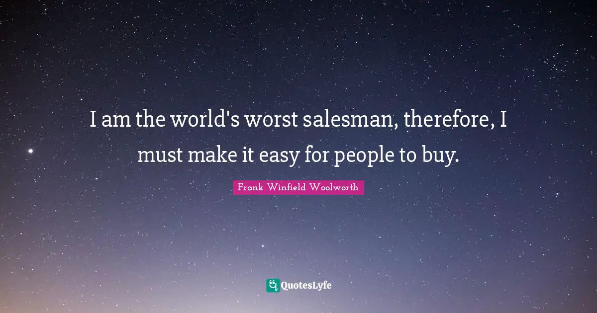 I am the world's worst salesman, therefore, I must make it easy for people to buy.