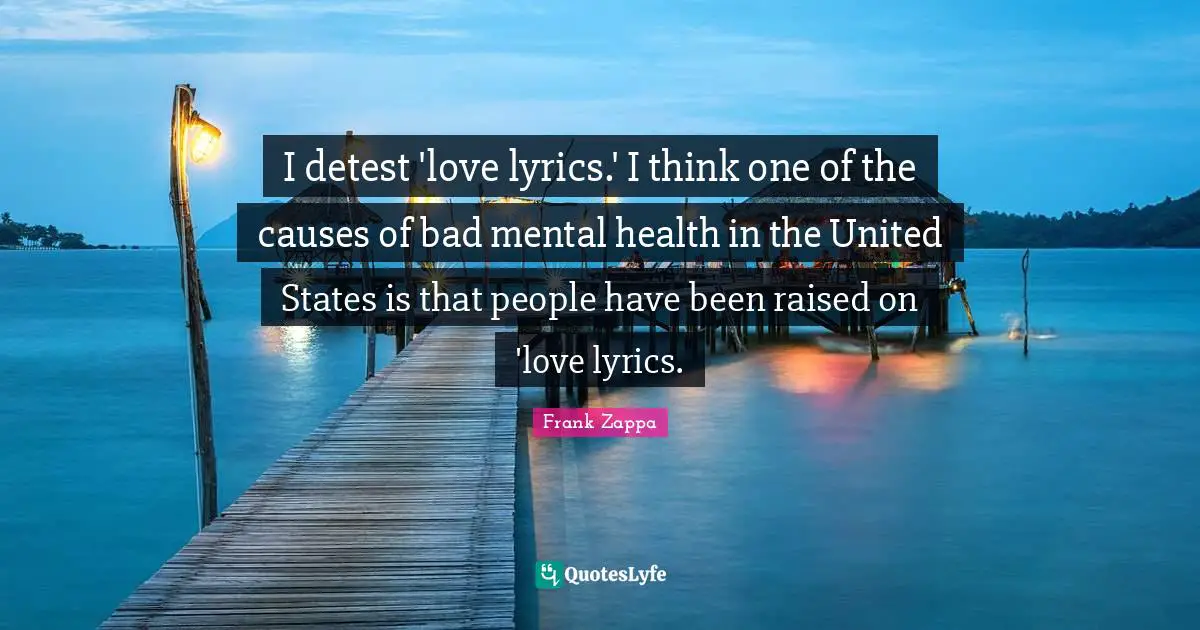 Detest Quotes: "I detest 'love lyrics.' I think one of the causes of bad mental health in the United States is that people have been raised on 'love lyrics."