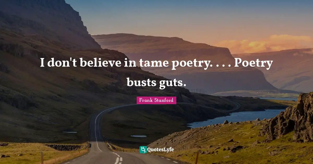 I don't believe in tame poetry. . . . Poetry busts guts.
