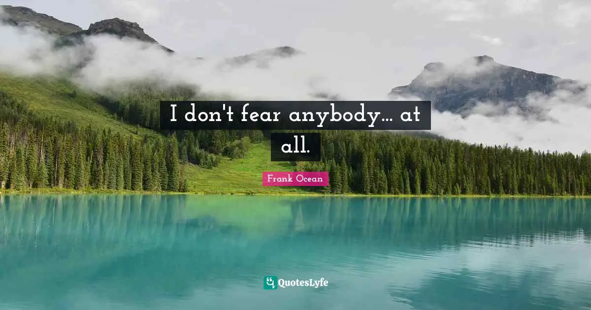 I don't fear anybody... at all.