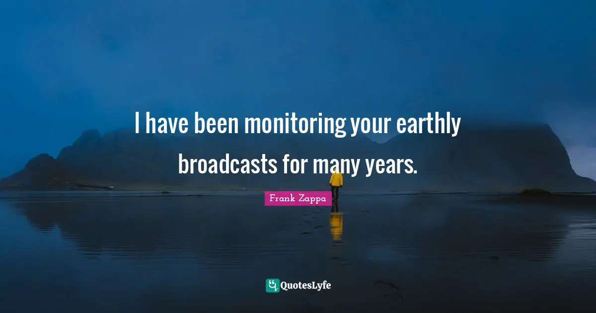 Monitoring Quotes: "I have been monitoring your earthly broadcasts for many years."