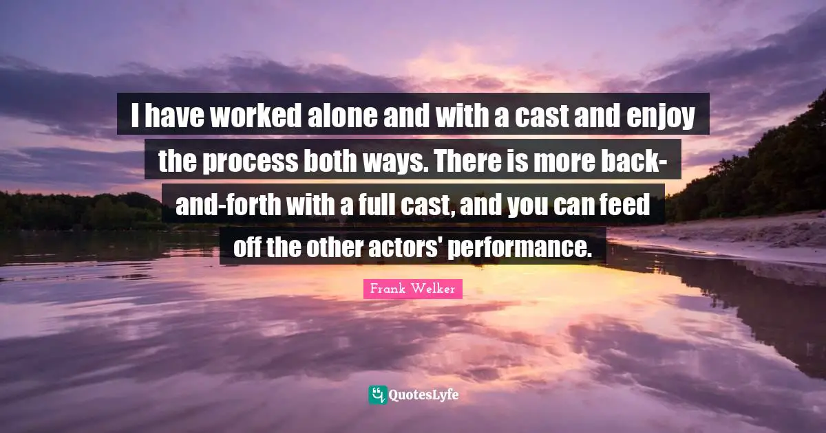I have worked alone and with a cast and enjoy the process both ways. There is more back-and-forth with a full cast, and you can feed off the other actors' performance.