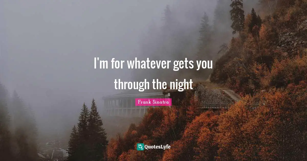 I'm for whatever gets you through the night