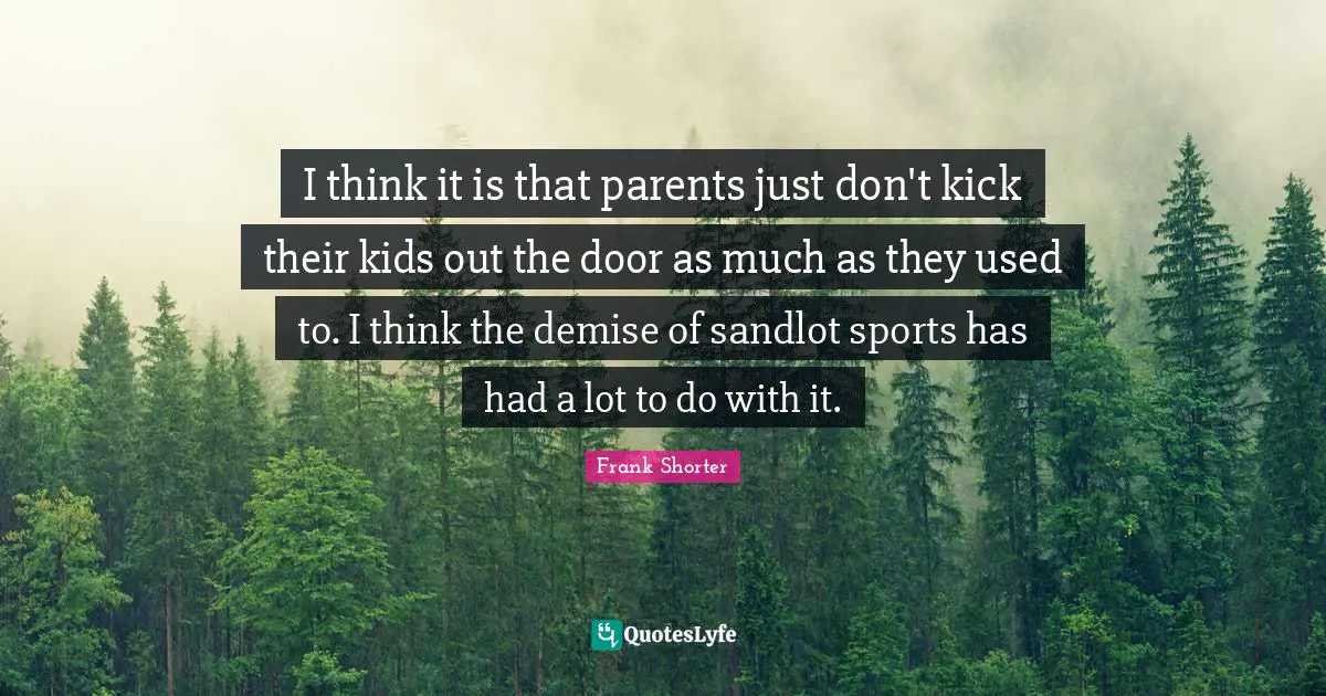 I think it is that parents just don't kick their kids out the door as much as they used to. I think the demise of sandlot sports has had a lot to do with it.
