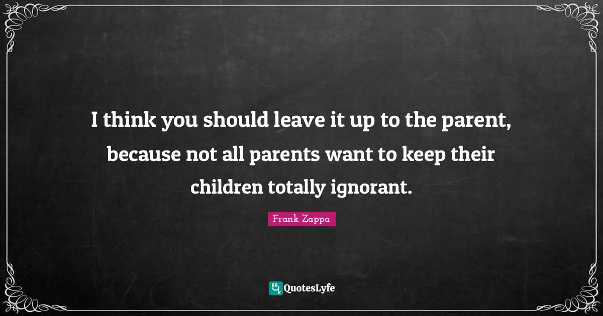 I think you should leave it up to the parent, because not all parents want to keep their children totally ignorant.