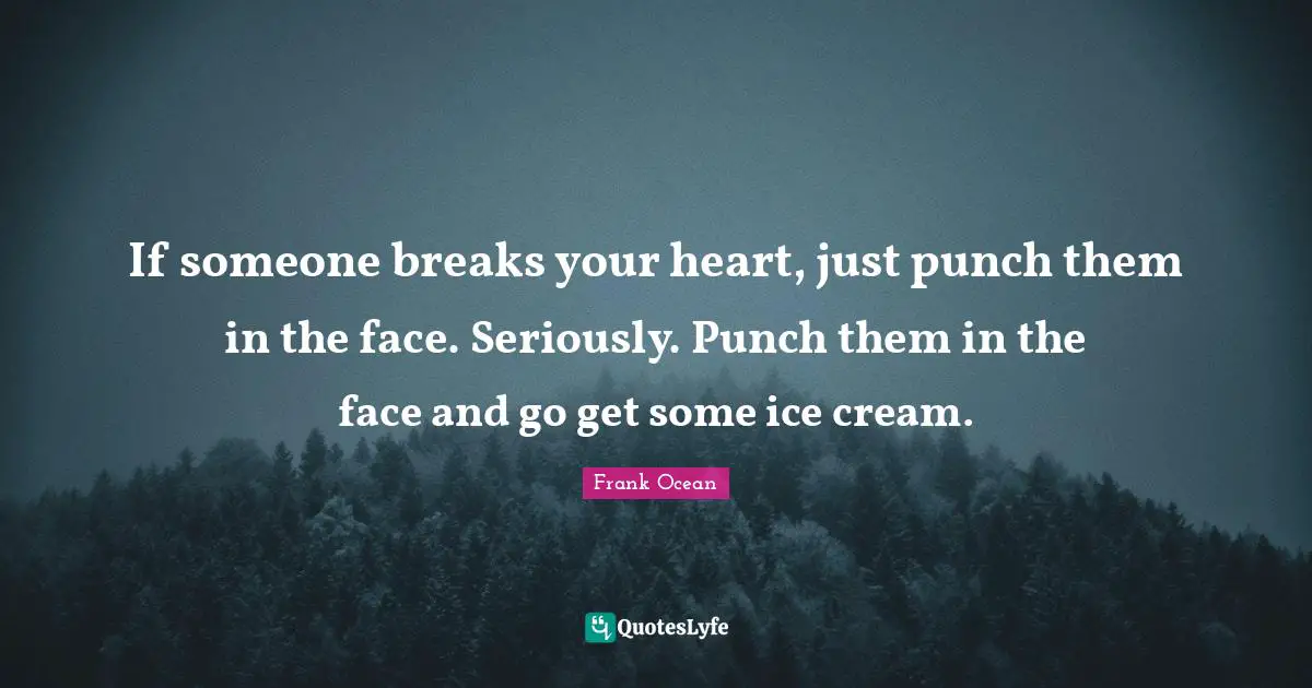 Ice Quotes: "If someone breaks your heart, just punch them in the face. Seriously. Punch them in the face and go get some ice cream."
