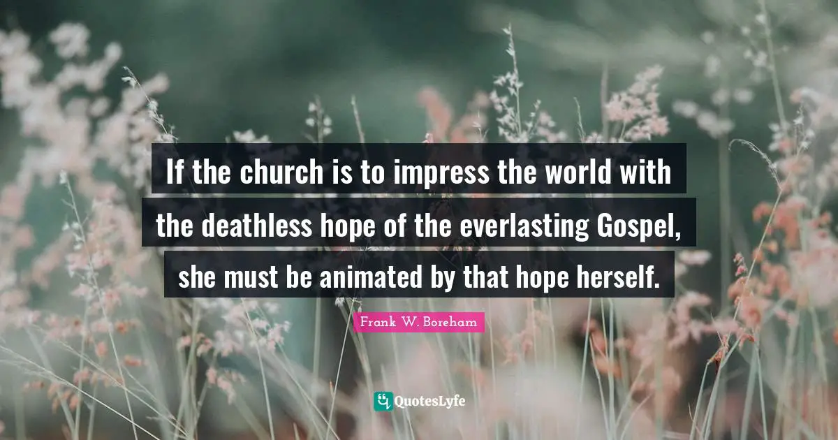 If the church is to impress the world with the deathless hope of the everlasting Gospel, she must be animated by that hope herself.