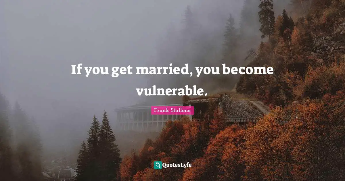 If you get married, you become vulnerable.