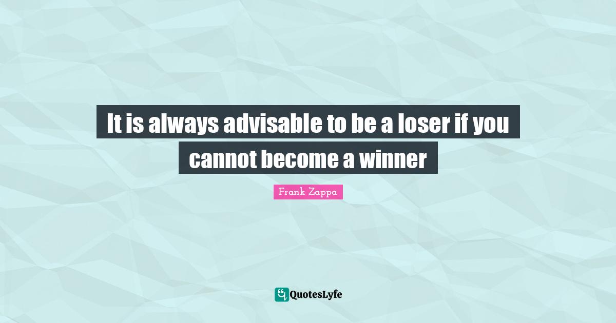 It is always advisable to be a loser if you cannot become a winner