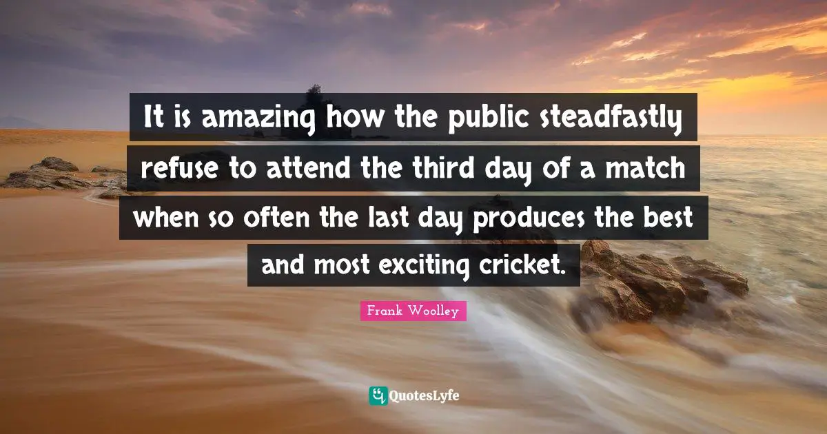 It is amazing how the public steadfastly refuse to attend the third day of a match when so often the last day produces the best and most exciting cricket.