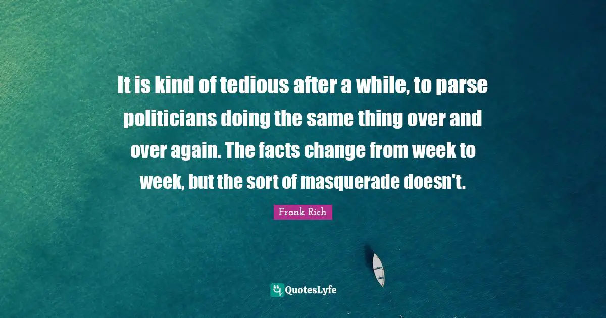 It is kind of tedious after a while, to parse politicians doing the same thing over and over again. The facts change from week to week, but the sort of masquerade doesn't.