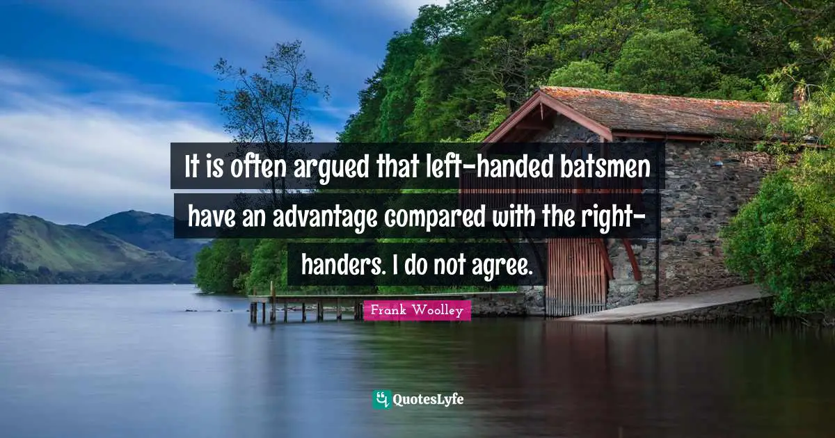 It is often argued that left-handed batsmen have an advantage compared with the right-handers. I do not agree.