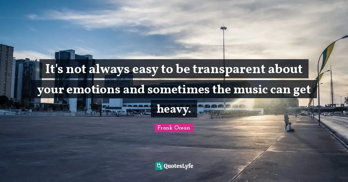 It's not always easy to be transparent about your emotions and sometimes the music can get heavy.