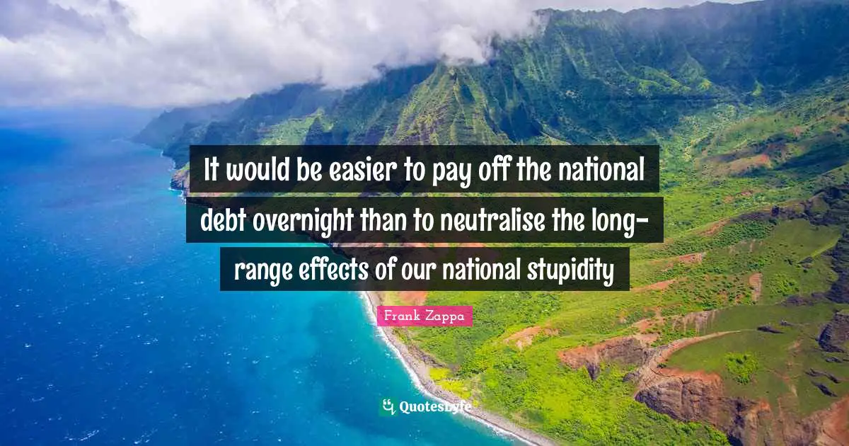 National Debt Quotes: "It would be easier to pay off the national debt overnight than to neutralise the long-range effects of our national stupidity"
