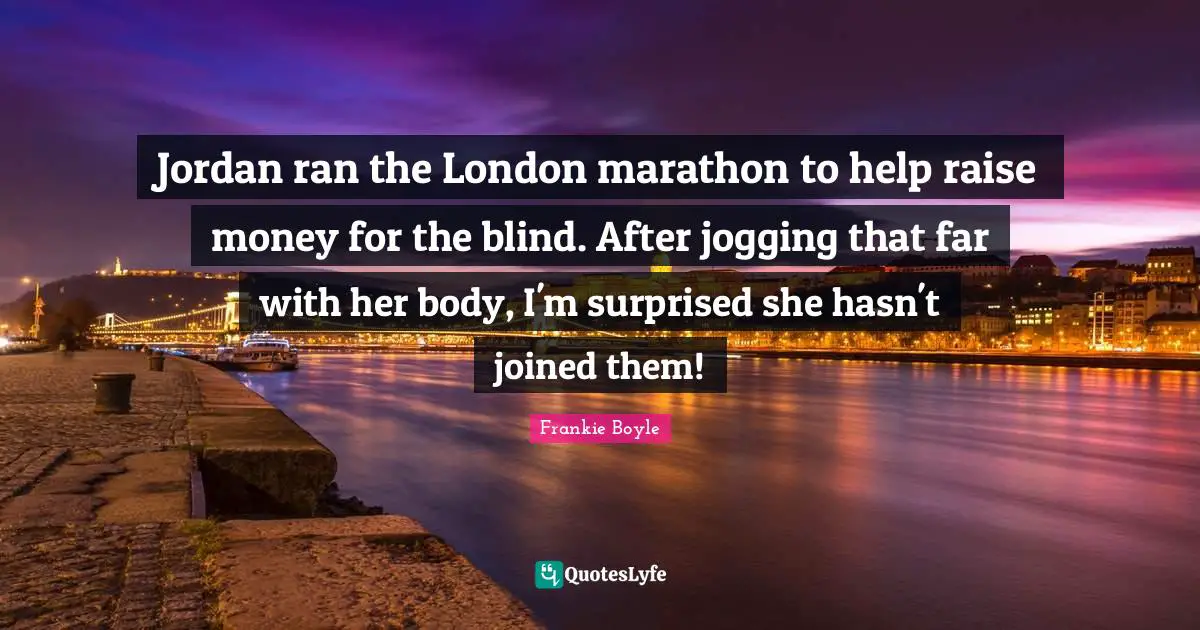 Jordan ran the London marathon to help raise money for the blind. After jogging that far with her body, I'm surprised she hasn't joined them!