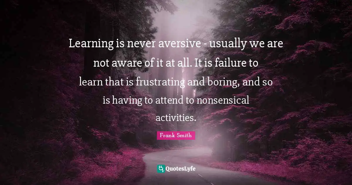 Learning is never aversive - usually we are not aware of it at all. It is failure to learn that is frustrating and boring, and so is having to attend to nonsensical activities.