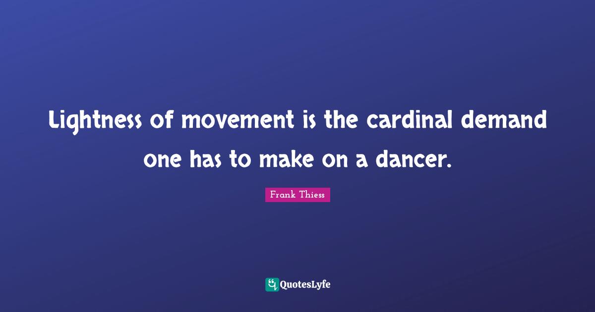 Lightness of movement is the cardinal demand one has to make on a dancer.
