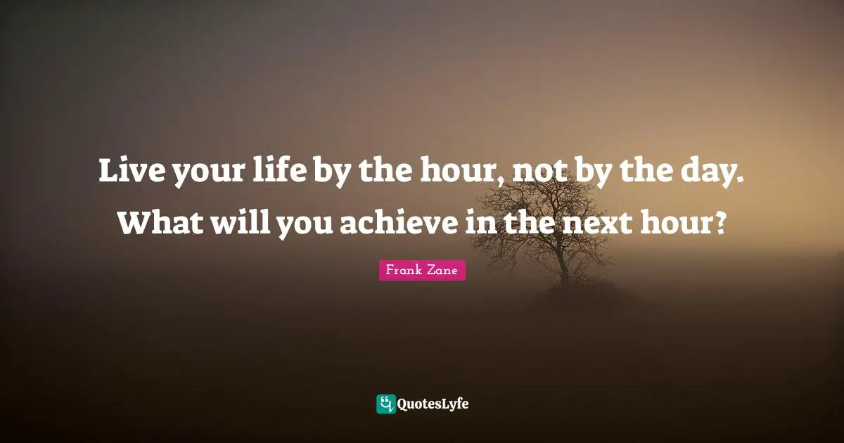 Hours Quotes: "Live your life by the hour, not by the day. What will you achieve in the next hour?"