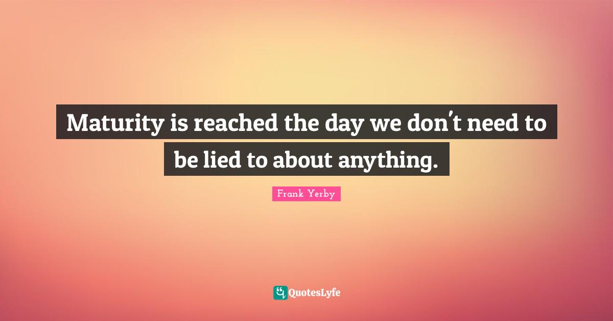 Maturity Quotes: "Maturity is reached the day we don't need to be lied to about anything."