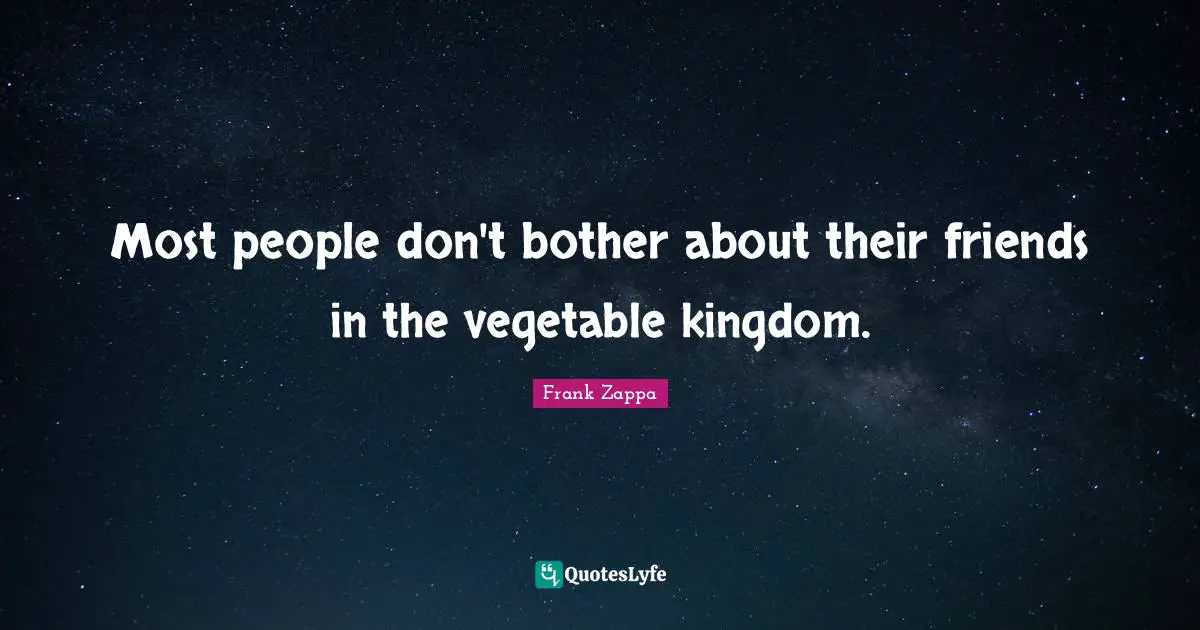 Most people don't bother about their friends in the vegetable kingdom.