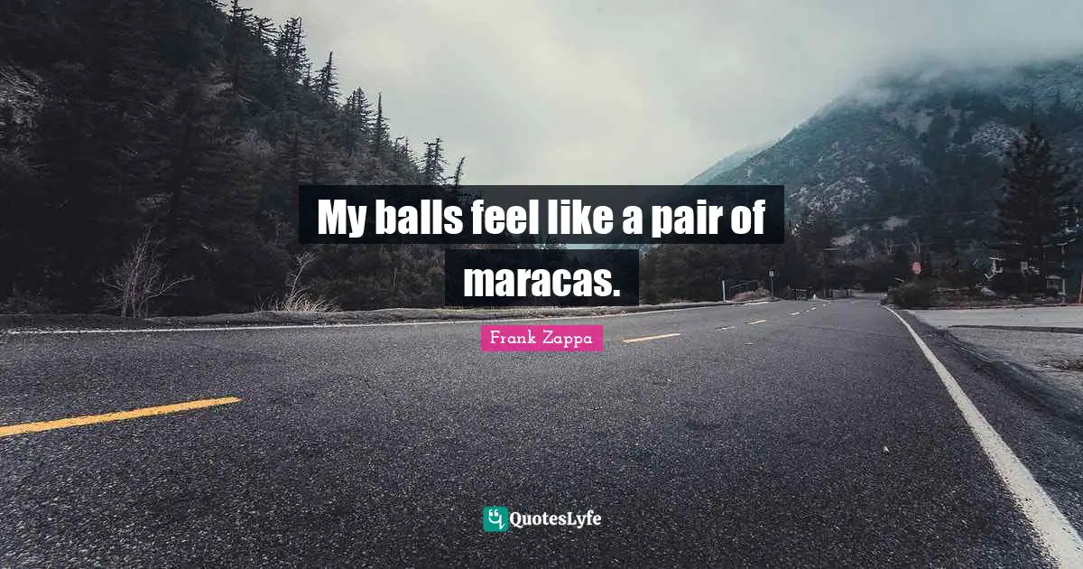 My balls feel like a pair of maracas.