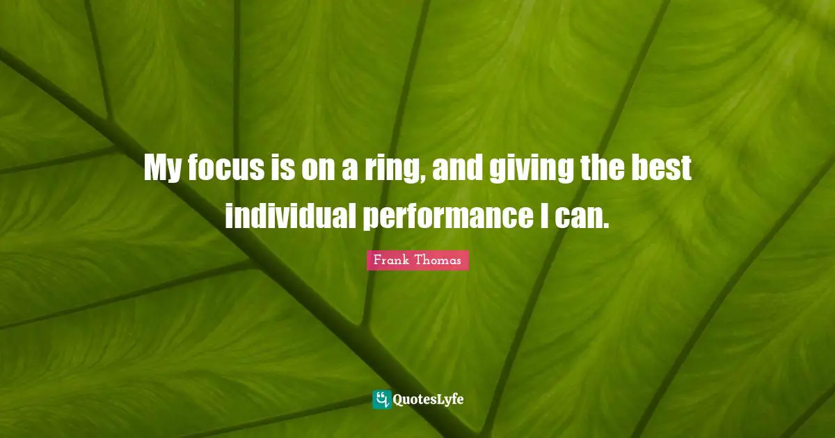 My focus is on a ring, and giving the best individual performance I can.