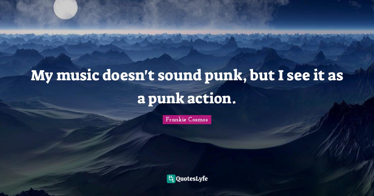 My music doesn't sound punk, but I see it as a punk action.... Quote by Frankie Cosmos QuotesLyfe