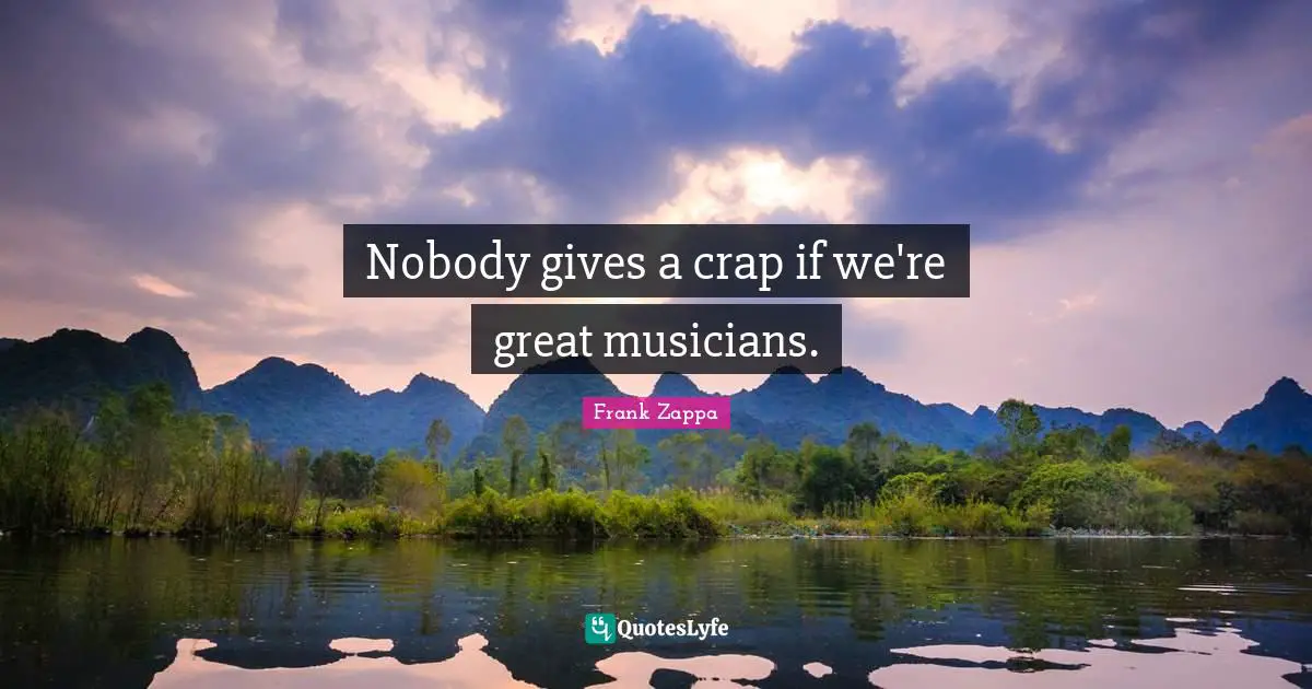 Nobody gives a crap if we're great musicians.