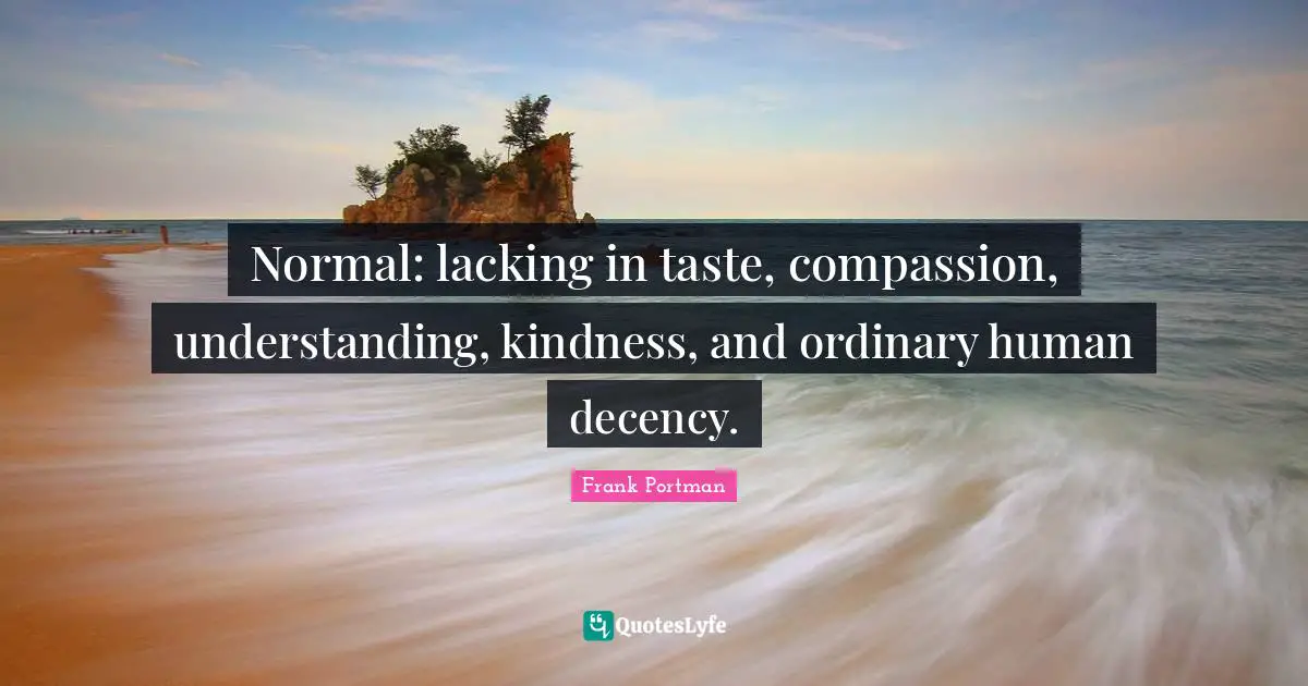 Normal: lacking in taste, compassion, understanding, kindness, and ordinary human decency.