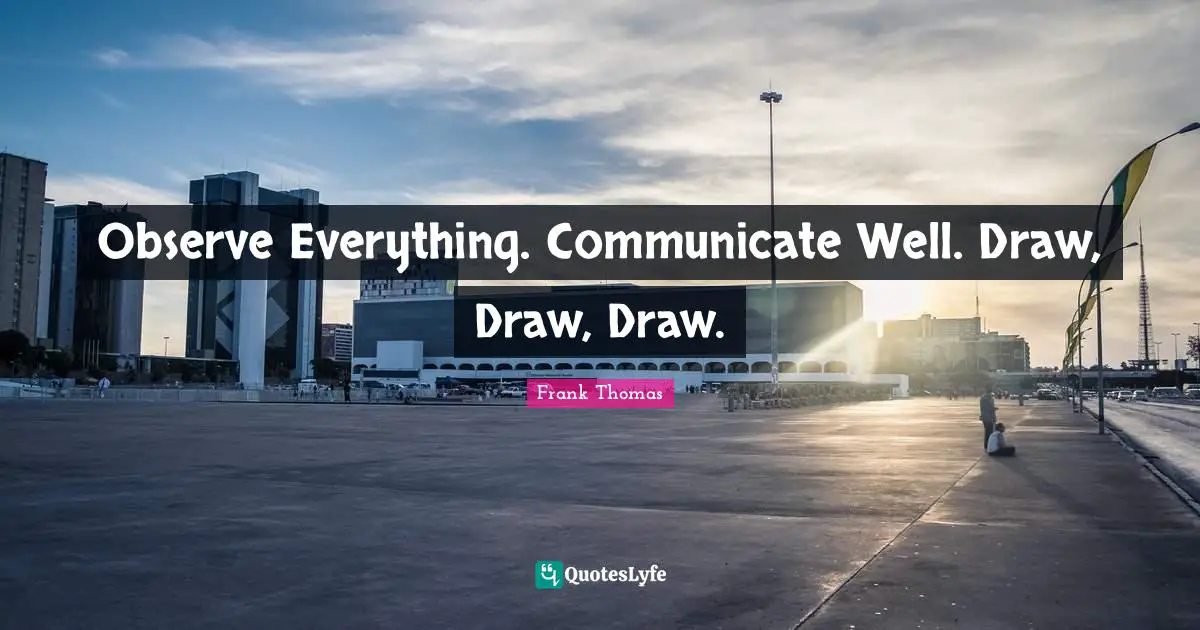 Observe Everything. Communicate Well. Draw, Draw, Draw.