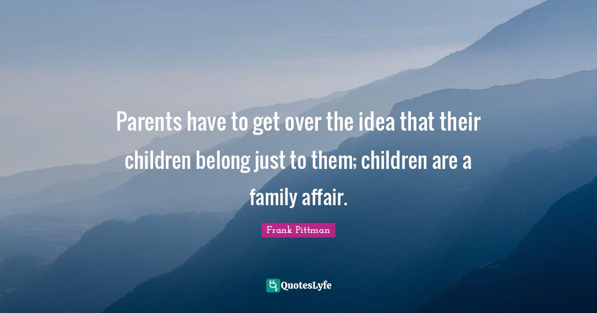 Parents have to get over the idea that their children belong just to them; children are a family affair.