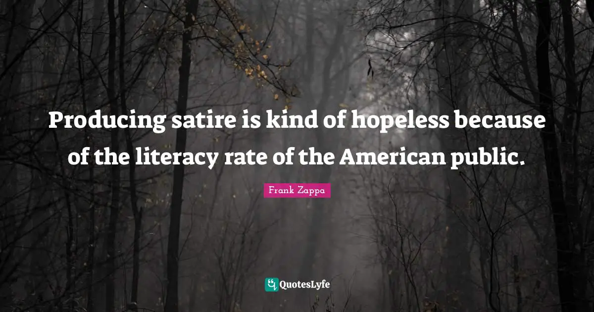 Satire Quotes: "Producing satire is kind of hopeless because of the literacy rate of the American public."
