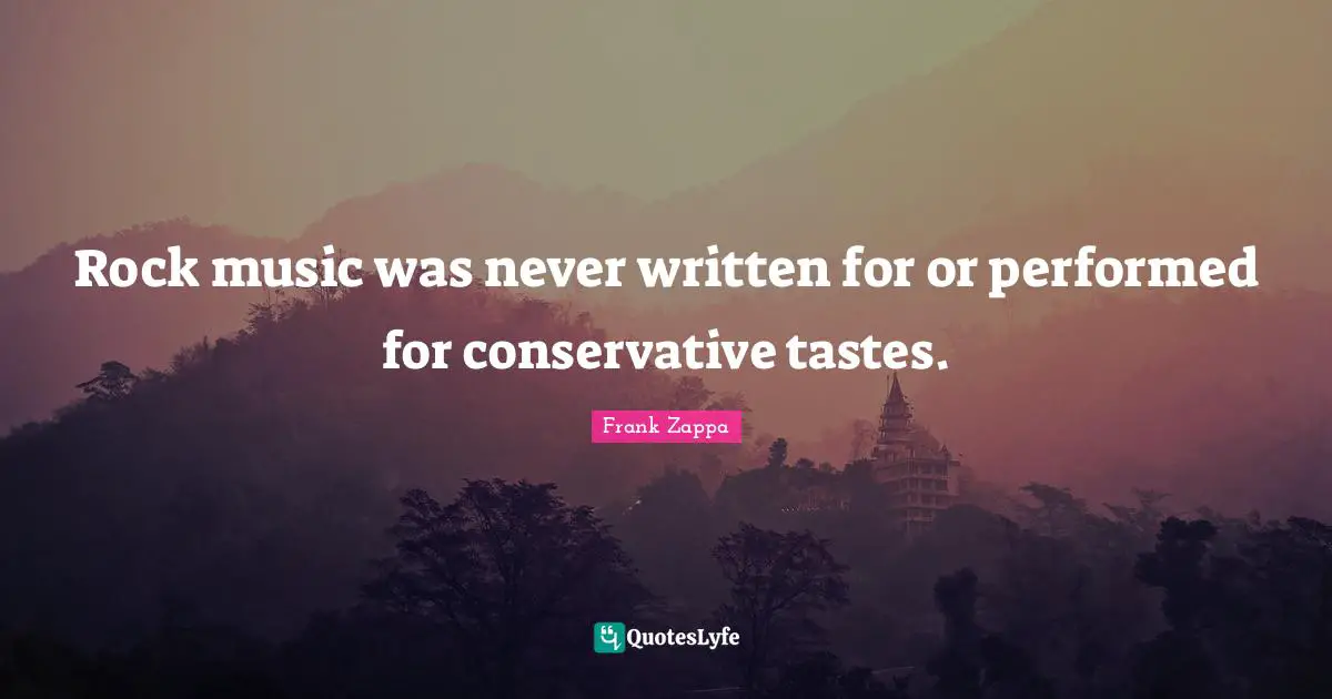 Rock music was never written for or performed for conservative tastes.