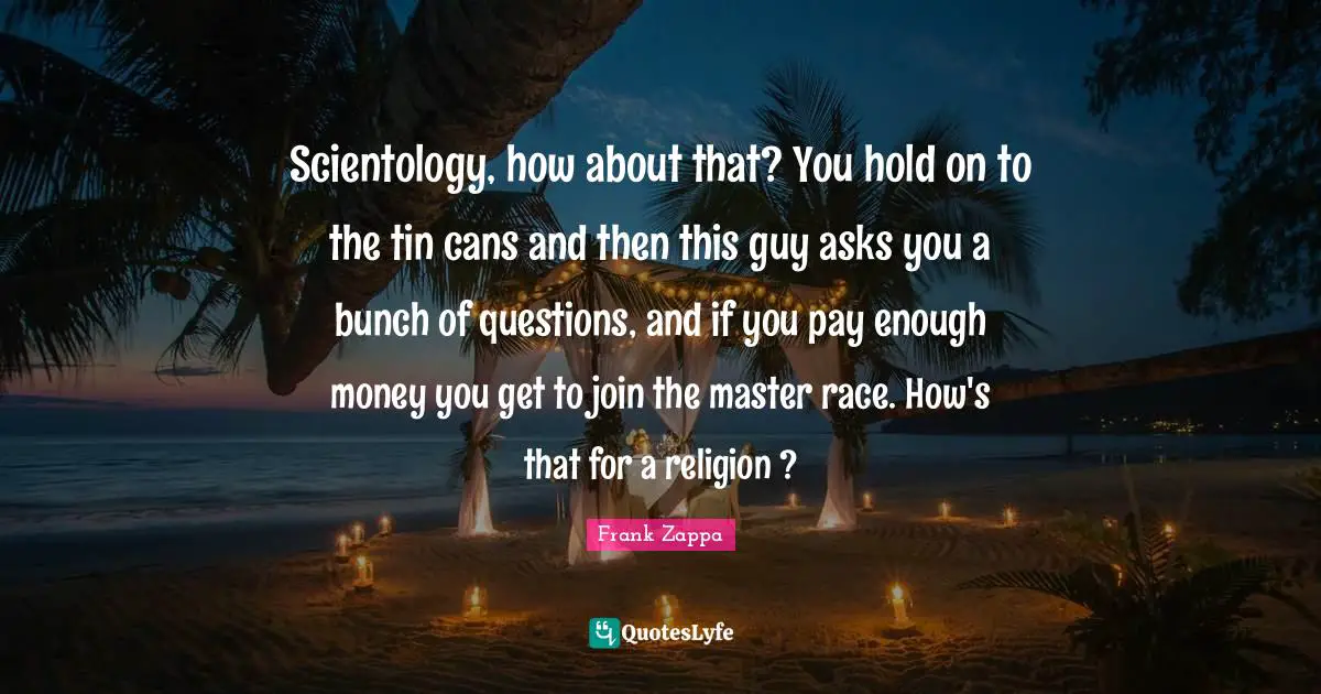 Bunch Quotes: "Scientology, how about that? You hold on to the tin cans and then this guy asks you a bunch of questions, and if you pay enough money you get to join the master race. How's that for a religion ?"