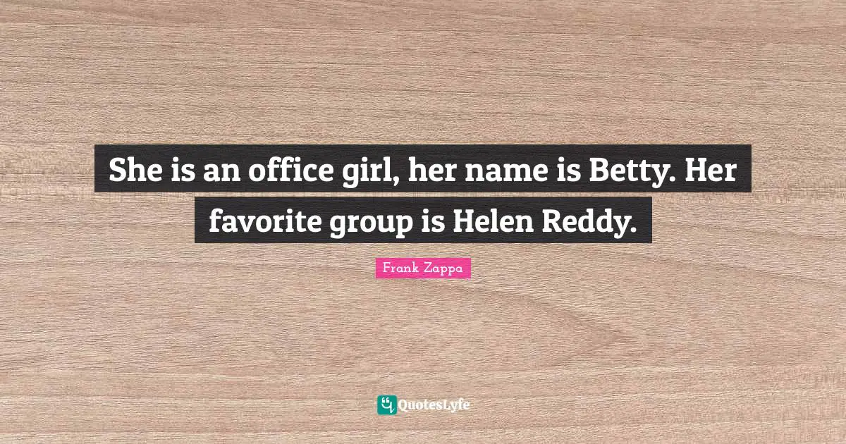 She is an office girl, her name is Betty. Her favorite group is Helen Reddy.