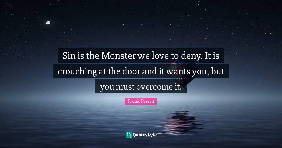 Sin is the Monster we love to deny. It is crouching at the door and it wants you, but you must overcome it.