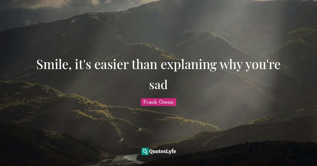 Smile, it's easier than explaning why you're sad