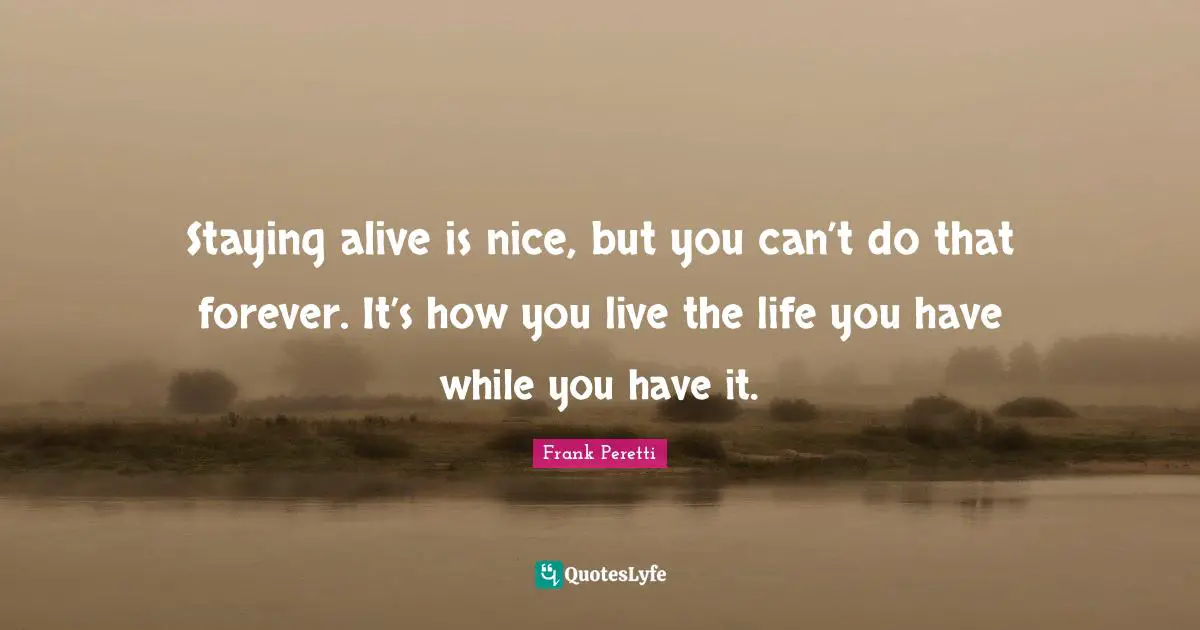 Staying Alive Quotes: "Staying alive is nice, but you can’t do that forever. It’s how you live the life you have while you have it."