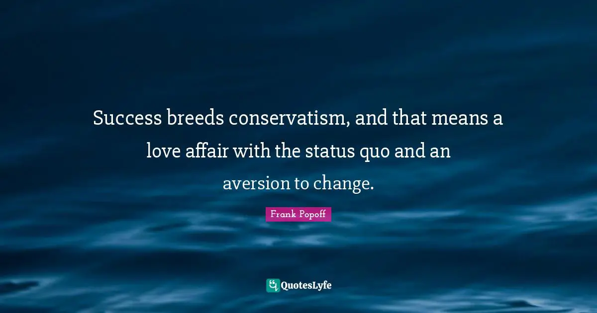 Aversion Quotes: "Success breeds conservatism, and that means a love affair with the status quo and an aversion to change."