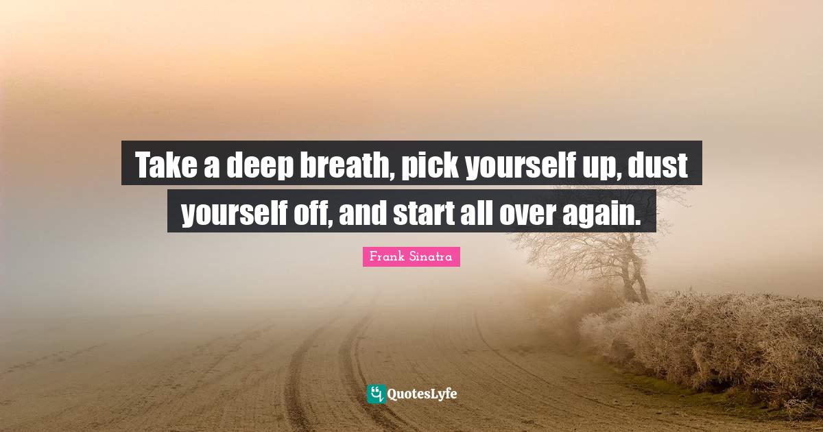 Take a deep breath, pick yourself up, dust yourself off, and start all